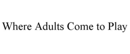 WHERE ADULTS COME TO PLAY trademark
