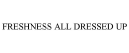 FRESHNESS ALL DRESSED UP trademark