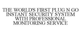 THE WORLD'S FIRST PLUG N GO INSTANT SECURITY SYSTEM WITH PROFESSIONAL MONITORING SERVICE trademark