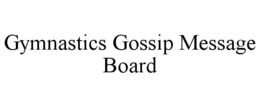GYMNASTICS GOSSIP MESSAGE BOARD trademark