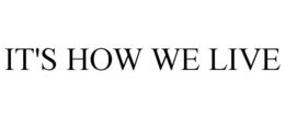 IT'S HOW WE LIVE trademark