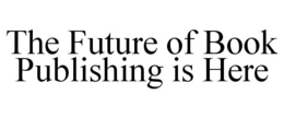 THE FUTURE OF BOOK PUBLISHING IS HERE trademark