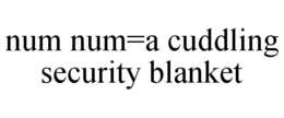 NUM NUM=A CUDDLING SECURITY BLANKET trademark