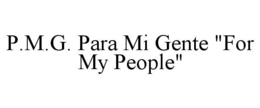 P.M.G. PARA MI GENTE "FOR MY PEOPLE" trademark