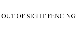 OUT OF SIGHT FENCING trademark