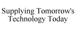 SUPPLYING TOMORROW'S TECHNOLOGY TODAY trademark