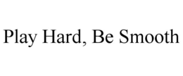 PLAY HARD, BE SMOOTH trademark