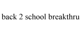 BACK 2 SCHOOL BREAKTHRU trademark