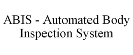 ABIS - AUTOMATED BODY INSPECTION SYSTEM trademark