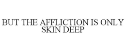 BUT THE AFFLICTION IS ONLY SKIN DEEP trademark