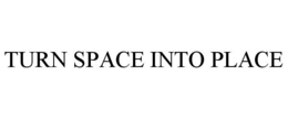 TURN SPACE INTO PLACE trademark