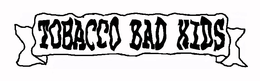 TOBACCO BAD KIDS trademark