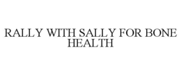 RALLY WITH SALLY FOR BONE HEALTH trademark