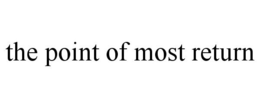 THE POINT OF MOST RETURN trademark