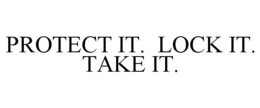 PROTECT IT. LOCK IT. TAKE IT. trademark