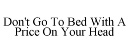 DON'T GO TO BED WITH A PRICE ON YOUR HEAD trademark