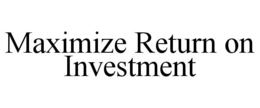 MAXIMIZE RETURN ON INVESTMENT trademark