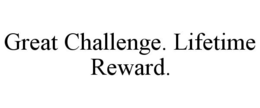 GREAT CHALLENGE. LIFETIME REWARD. trademark