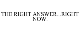 THE RIGHT ANSWER...RIGHT NOW. trademark