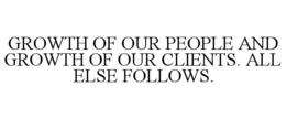 GROWTH OF OUR PEOPLE AND GROWTH OF OUR CLIENTS. ALL ELSE FOLLOWS. trademark
