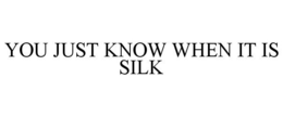 YOU JUST KNOW WHEN IT IS SILK trademark