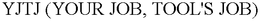 YJTJ (YOUR JOB, TOOL'S JOB) trademark