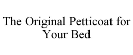 THE ORIGINAL PETTICOAT FOR YOUR BED trademark