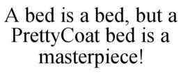 A BED IS A BED, BUT A PRETTYCOAT BED IS A MASTERPIECE! trademark