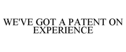WE'VE GOT A PATENT ON EXPERIENCE trademark