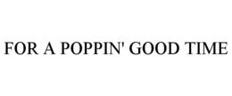 FOR A POPPIN' GOOD TIME trademark