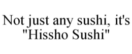 NOT JUST ANY SUSHI, IT'S "HISSHO SUSHI" trademark