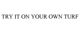 TRY IT ON YOUR OWN TURF trademark