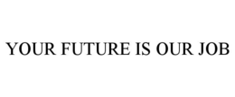 YOUR FUTURE IS OUR JOB trademark