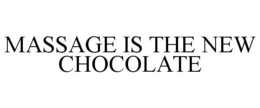 MASSAGE IS THE NEW CHOCOLATE trademark