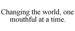 CHANGING THE WORLD, ONE MOUTHFUL AT A TIME. trademark