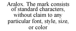 ARALOX. THE MARK CONSISTS OF STANDARD CHARACTERS, WITHOUT CLAIM TO ANY PARTICULAR FONT, STYLE, SIZE, OR COLOR trademark