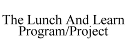 THE LUNCH AND LEARN PROGRAM/PROJECT trademark