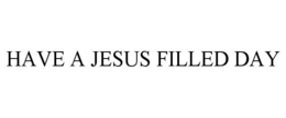 HAVE A JESUS FILLED DAY trademark