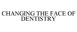 CHANGING THE FACE OF DENTISTRY trademark