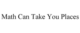 MATH CAN TAKE YOU PLACES trademark