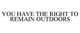 YOU HAVE THE RIGHT TO REMAIN OUTDOORS trademark