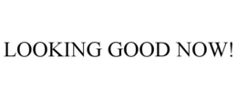 LOOKING GOOD NOW! trademark