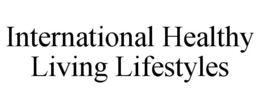 INTERNATIONAL HEALTHY LIVING LIFESTYLES trademark