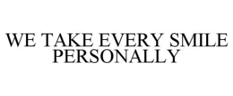 WE TAKE EVERY SMILE PERSONALLY trademark