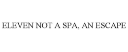 ELEVEN NOT A SPA, AN ESCAPE trademark