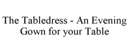 THE TABLEDRESS - AN EVENING GOWN FOR YOUR TABLE trademark
