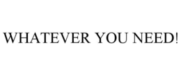 WHATEVER YOU NEED! trademark