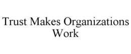TRUST MAKES ORGANIZATIONS WORK trademark