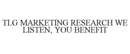 TLG MARKETING RESEARCH WE LISTEN, YOU BENEFIT trademark