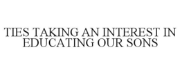 TIES TAKING AN INTEREST IN EDUCATING OUR SONS trademark